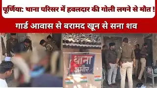 पूर्णिया: थाना परिसर में हवलदार की गोली लगने से मौत! । गार्ड आवास से बरामद खून से सना शव