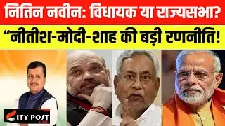 नितिन नवीन: विधायक या राज्यसभा? “नीतीश-मोदी-शाह की बड़ी रणनीति! ...