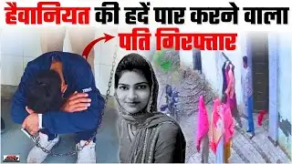 हैवानियत की हदें पार! पत्नी की ह+त्या करने वाला पति गिरफ्तार