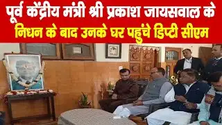 पूर्व केंद्रीय मंत्री श्री प्रकाश जायसवाल के निधन के बाद उनके घर पहुंचे डिप्टी सीएम