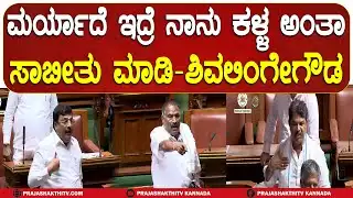 ಮರ್ಯಾದೆ ಇದ್ರೆ ನಾನು ಕಳ್ಳ ಅಂತಾ ಸಾಬೀತು ಮಾಡಿ-ಶಿವಲಿಂಗೇಗೌಡ