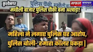 कुशीनगर: मथौली पुलिस चौकी बना अखाड़ा! महिला ने लगाए पुलिस पर आरोप, पुलिस बोली- हमारा कॉलर पकड़ा | 