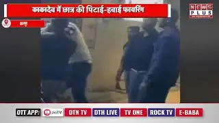 कानपुर : काकादेव में छात्र की पिटाई-हवाई फायरिंग