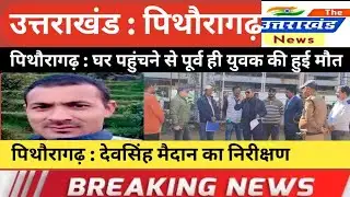 उत्तराखंड। पिथौरागढ़ :घर पहुंचने से पूर्व ही युवक की हुई मौत। दो बच्चों के सिर से उठा पिता का साया।