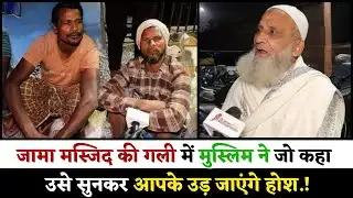 जामा मस्जिद की गली में मुस्लिम ने जो कहा उसे सुनकर आपके उड़ जाएंगे होश.!
