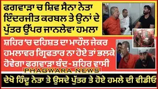 ਫਗਵਾੜਾ ਚ ਸ਼ਿਵ ਸੈਨਾ ਨੇਤਾ ਇੰਦਰਜੀਤ ਕਰਬਲ ਤੇ ਉਨਾਂ ਦੇ ਪੁੱਤਰ ਉੱਪਰ ਜਾ-ਨ-ਲੇ-ਵਾ ਹ-ਮ-ਲਾ