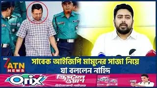 সাবেক আইজিপি মামুনের সাজা নিয়ে যা বললেন নাহিদ | Nahid Islam | EX IGP Mamun | ATN News
