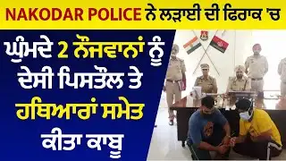 Nakodar Police ਨੇ ਲੜਾਈ ਦੀ ਫਿਰਾਕ 