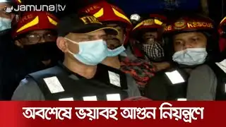 নারায়ণগঞ্জের আগুন নিয়ন্ত্রণে, জানালেন ফায়ার সার্ভিসের মহাপরিচালক | Narayanganj Fire