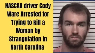 NASCAR driver Cody Ware Arrested for trying to strangled a woman