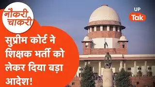 Naukri Chakri : यूपी शिक्षक भर्ती को लेकर सुप्रीम कोर्ट का आदेश, जल्द भरे जाएंगे पद!