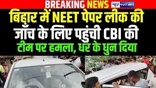 Nawada में UGC NET  पेपर लीक की जाँच के लिए पहुंची CBI की टीम पर ह\मला, धर के धुन दिया