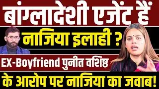 Nazia Elahi क्या बांग्लादेशी एजेंट हैं ? EX-Boyfriend पुनीत वशिष्ठ के आरोप पर पहली बार बोलीं नाजिया!