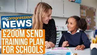 New £200m SEND Training Plan for Schools| My-Progression News