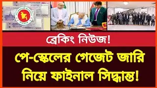 পে স্কেলের গেজেট জারি নিয়ে এবার ফাইনাল সিদ্ধান্ত! New salary scale bd | Govt job news today 