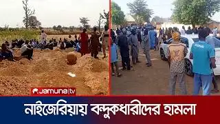 নাইজেরিয়ায় বন্দুকধারীদের হামলায় ২০০ জন নিহত | Nigeria Attack | Jamuna TV