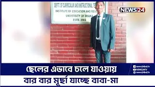 বাবা-মায়ের স্বপ্ন ছিলো ছেলে প্রভাষক হয়ে ঘরে ফিরবে; ফিরেছে ঠিকই, কিন্তু...! | Nilphamari | News24