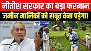 Nitish Kumar की सरकार का बड़ा फरमान जमीन मालिकों को सबूत देना पड़ेगा! Bihar News| News4Nation