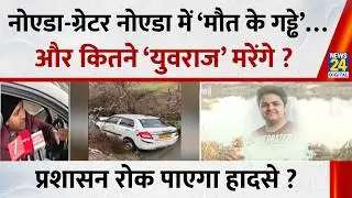 Noida, Greater Noida में ‘मौत के गड्ढे’…कितने Yuvraj मरेंगे ? कब जागेगा प्रशासन, रोक पाएगा हादसे ?