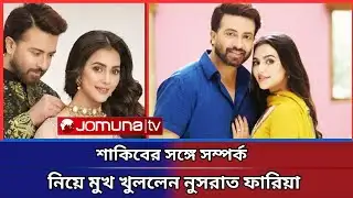 শাকিব খানের সঙ্গে প্রেম, যা বললেন নুসরাত ফারিয়া | Nusrat Faria | Shakib Khan