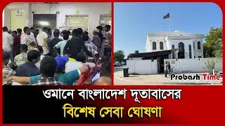 ওমানে বাংলাদেশ দূতাবাসের বিশেষ সেবা ঘোষণা | Oman | Bangladesh Embassy | Probash Time