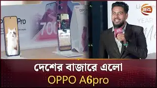 দেশের বাজারে এলো OPPO A6pro | OPPO A6 Pro | Channel 24