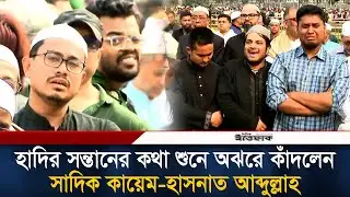 হাদির সন্তানের কথা শুনে অঝরে কাঁদলেন সাদিক কায়েম-হাসনাত আব্দুল্লাহ | Osman Hadi | Hasnat Abdullah