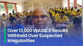 Over 13,000 WASSCE Results Withheld Over Suspected Irregularities