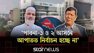 পাবনার দুটি আসনের নির্বাচন ‘স্থগিত’ নিয়ে দিনভর নাটকীয়তা | Pabna | Election Postponed | Star News