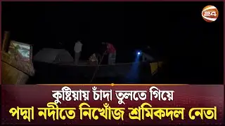 কুষ্টিয়ায় চাঁদা তুলতে গিয়ে পদ্মা নদীতে নিখোঁজ শ্রমিকদল নেতা | Padma River | Kushtia | Channel 24