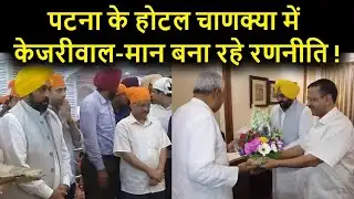 PATNA के Hotel Chanakya में Arvind Kejriwal- Bhagwant Maan बना रहे आगे की रणनीति !