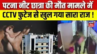 Patna NEET Student Death Case Update : नीट छात्रा की मौत मामले में CCTV फुटेज से खुल गया सारा राज !