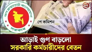 সরকারি কর্মচারীদের সর্বনিম্ন বেতন ২০ হাজার ২৫০ টাকা | Pay Scale | Govt. Job | Channel 24