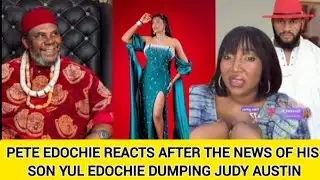 PETE EDOCHIE REACTS AFTER THE NEWS OF HIS  SON YUL EDOCHIE DUMPING JUDY AUSTIN 