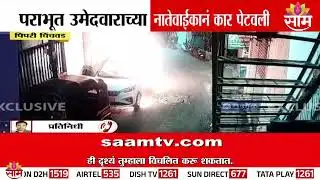 पराभूत उमेदवाराच्या नातेवाईकांना कार पेटवली | Pimpri Chinchwad