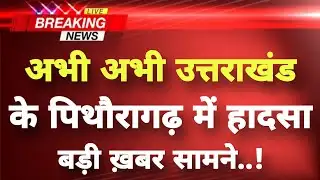 अभी-अभी उत्तराखंड से भयावह हादसे की खबर || Pithoragarh News || Uttarakhand Breaking News ||