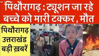पिथौरागढ़ : ट्यूशन जा रहे बच्चे को टक्कर | मौत | Pithoragarh news | Uttarakhand news 