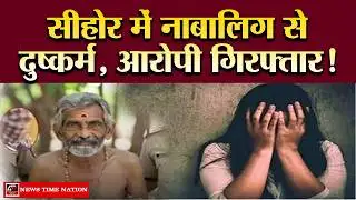 सीहोर POCSO केस: 13 वर्षीय नाबालिग से दुष्कर्म का आरोप ! | News Time Nation