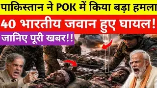 पाकिस्तान का POK मे बड़ा हमला किया 🚨| भारतीय 40 जवान घायल, | जानिए पूरी खबर 