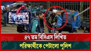 Police beat up 47th BCS written examinee | 47 BCS Exam protest