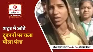 शहर में छोटे दुकानों पर चला पीला पंजा.    | Popular News App