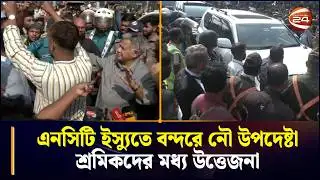 এনসিটি ইস্যুতে বন্দরে নৌ উপদেষ্টা শ্রমিকদের মধ্যে উত্তেজনা | port Strike Update | Chattogram 24