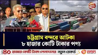 চট্টগ্রাম বন্দরে আটকা ৮ হাজার কোটি টাকার পণ্য | port Strike Update | Chattogram 24
