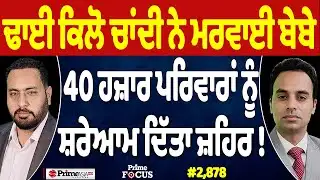 Prime Focus (2,878) | ਢਾਈ ਕਿਲੋ ਚਾਂਦੀ ਨੇ ਮਰਵਾਈ ਬੇਬੇ, 40 ਹਜ਼ਾਰ ਪਰਿਵਾਰਾਂ ਨੂੰ ਸ਼ਰੇਆਮ ਦਿੱਤਾ ਜ਼ਹਿਰ !
