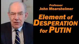 Prof John Mearsheimer: Element of DESPERATION for PUTIN