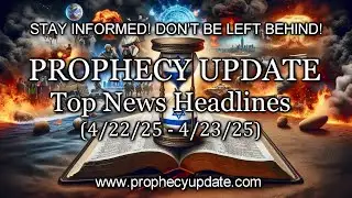 Prophecy Update Top News Headlines - (4/22/25 – 4/23/25)