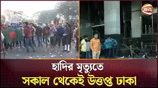 হাদির মৃ/ত্যুতে সকাল থেকেই উত্তপ্ত ঢাকা | Protest News | Osman hadi | Channel 24