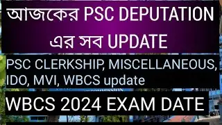 আজকের PSC DEPUTATION এর সব UPDATE, Clerkship, miscellaneous, IDO, MVI, WBCS, wbcs exam date PSC,wbcs