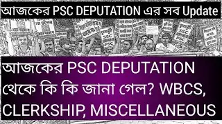 আজকের PSC DEPUTATION এর সব UPDATE, WBCS, CLERKSHIP MISCELLANEOUS, PSC deputation all update,Psc,wbcs