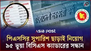 পিএসসির সুপারিশ ছাড়াই নিয়োগ: ৯৫ ভুয়া বিসিএস ক্যাডারের সন্ধান | PSC | Fake BCS Cadre | Asia Post